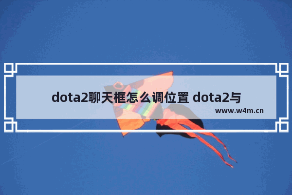 dota2聊天框怎么调位置 dota2与玩家交流分低就无法发消息吗