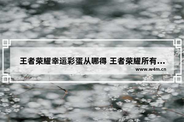 王者荣耀幸运彩蛋从哪得 王者荣耀所有彩蛋