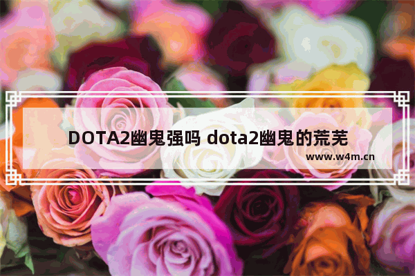 DOTA2幽鬼强吗 dota2幽鬼的荒芜