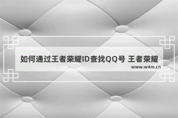 如何通过王者荣耀ID查找QQ号 王者荣耀里知道对方的游戏名 怎么知道他的QQ号