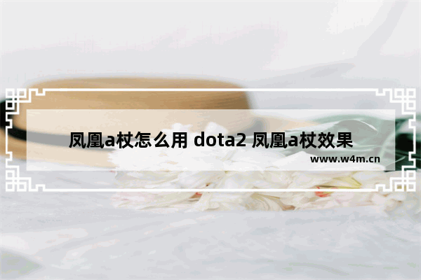 凤凰a杖怎么用 dota2 凤凰a杖效果