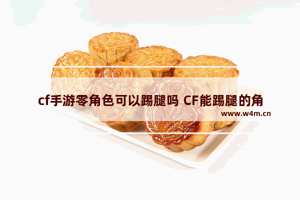 cf手游零角色可以踢腿吗 CF能踢腿的角色有哪些