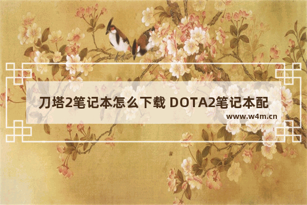 刀塔2笔记本怎么下载 DOTA2笔记本配置要求