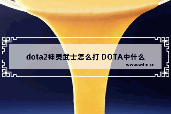 dota2神灵武士怎么打 DOTA中什么英雄克制神灵武士