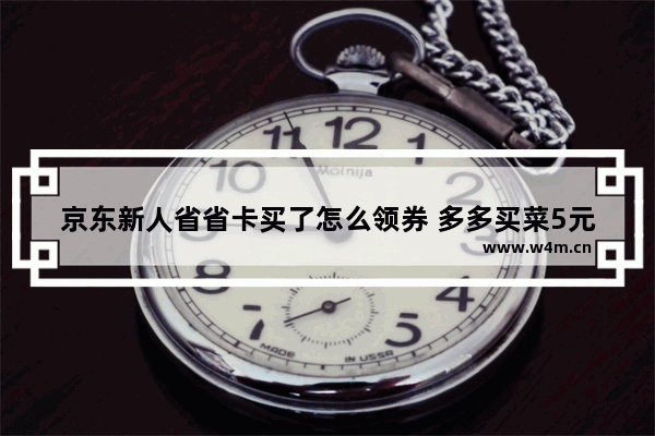 京东新人省省卡买了怎么领券 多多买菜5元无门槛券怎么领