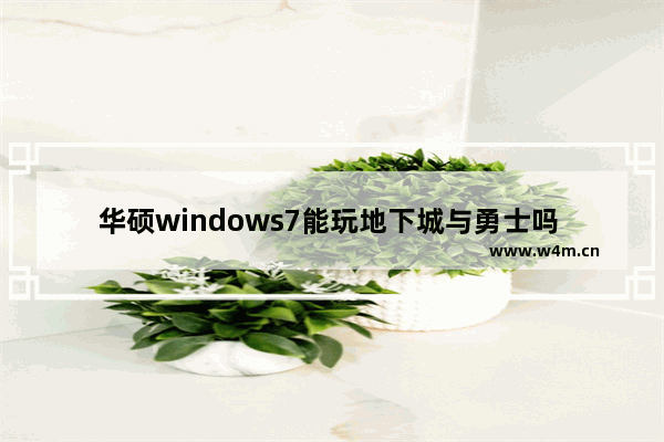 华硕windows7能玩地下城与勇士吗 华硕笔记本玩地下城与勇士