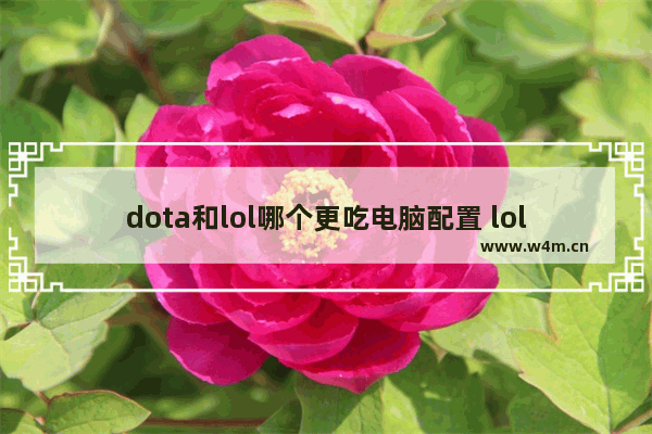 dota和lol哪个更吃电脑配置 lol和dota2 配置要求