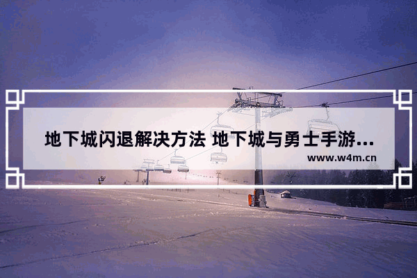 地下城闪退解决方法 地下城与勇士手游更新闪退