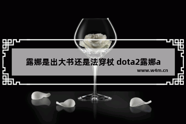 露娜是出大书还是法穿杖 dota2露娜a杖