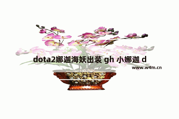 dota2娜迦海妖出装 gh 小娜迦 dota2