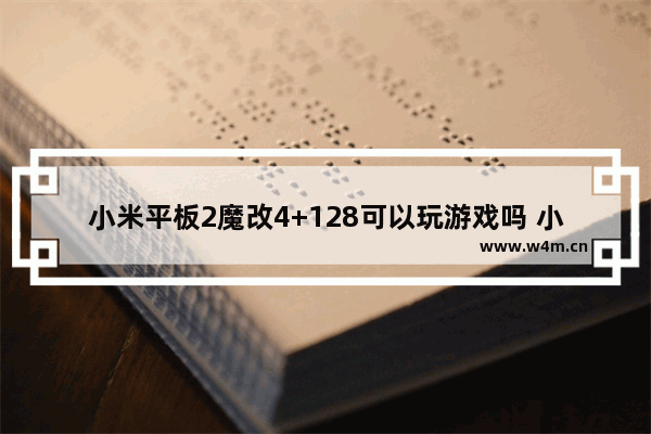 小米平板2魔改4+128可以玩游戏吗 小米平板2玩穿越火线