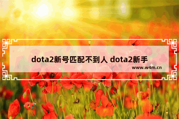 dota2新号匹配不到人 dota2新手匹配时间过长