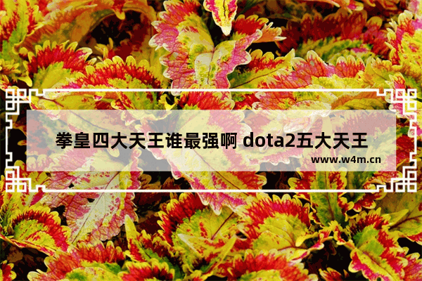 拳皇四大天王谁最强啊 dota2五大天王