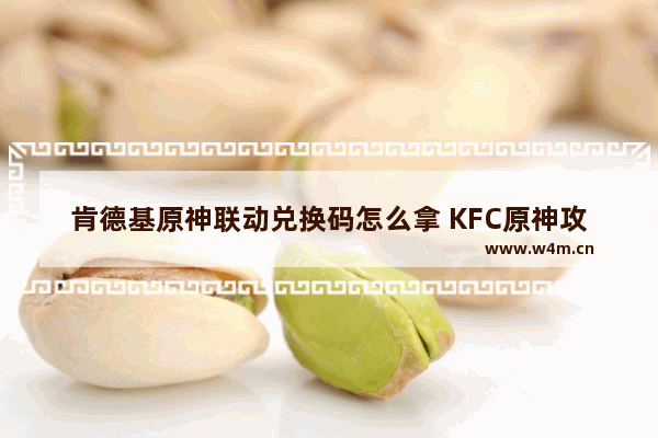 肯德基原神联动兑换码怎么拿 KFC原神攻略2022