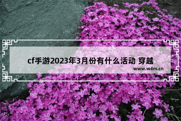 cf手游2023年3月份有什么活动 穿越火线3月抽奖活动