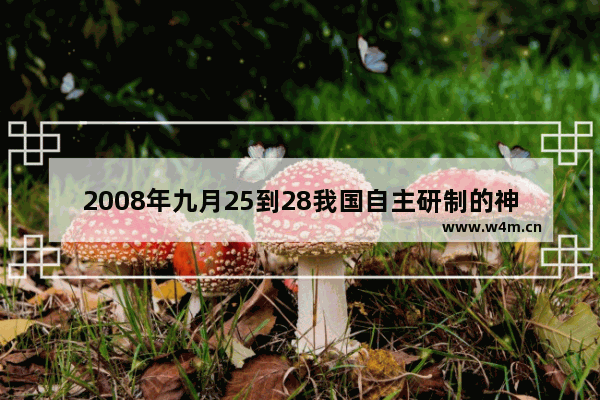 2008年九月25到28我国自主研制的神舟七号载人航天飞船航天员谁进行出舱活动 王者荣耀9月活动