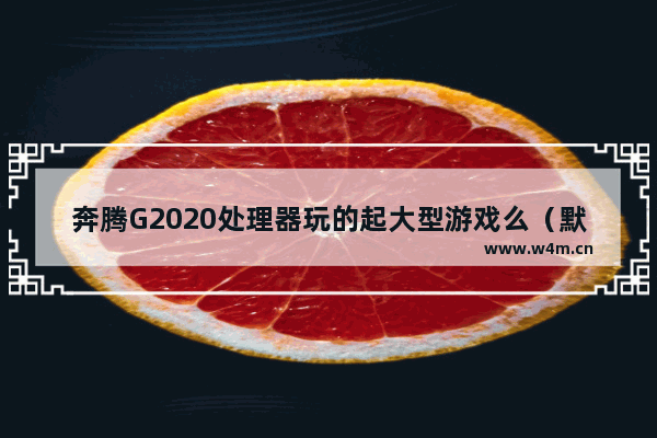 奔腾G2020处理器玩的起大型游戏么（默认其他硬件都达到标准） g2020玩穿越火线