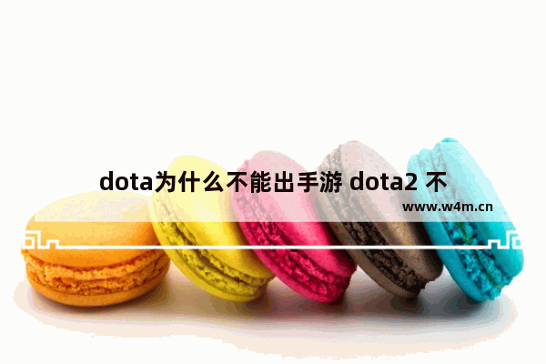 dota为什么不能出手游 dota2 不可用于制作