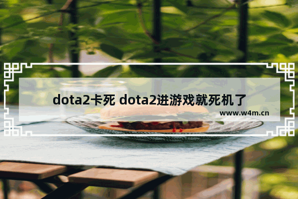 dota2卡死 dota2进游戏就死机了