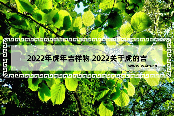 2022年虎年吉祥物 2022关于虎的吉祥物