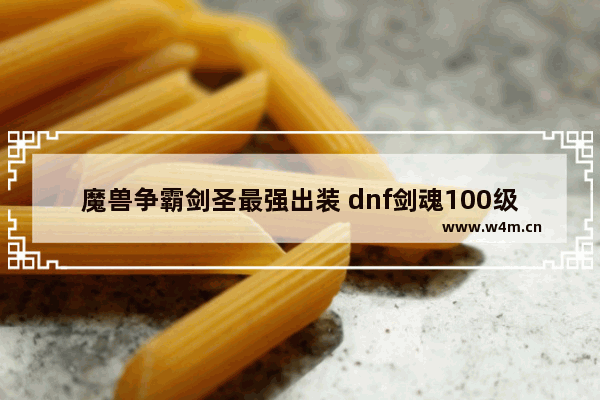 魔兽争霸剑圣最强出装 dnf剑魂100级2333散搭装备选择