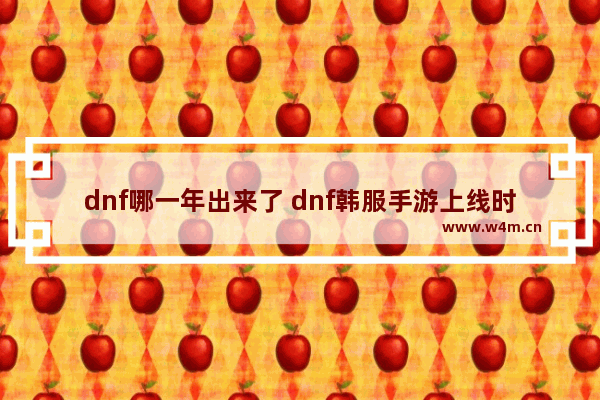 dnf哪一年出来了 dnf韩服手游上线时间确定