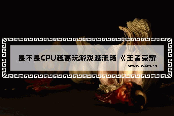 是不是CPU越高玩游戏越流畅 《王者荣耀》战斗结束返回大厅后怎么保存