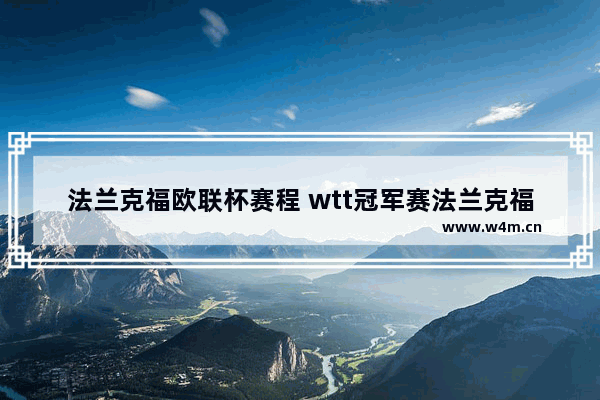 法兰克福欧联杯赛程 wtt冠军赛法兰克福站几点开始