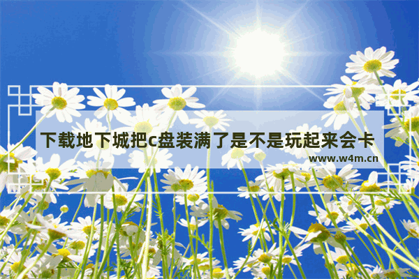 下载地下城把c盘装满了是不是玩起来会卡 地下城与勇士占存储空间大