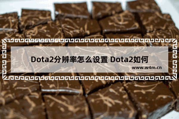 Dota2分辨率怎么设置 Dota2如何设置分辨率 dota2分辨率设置