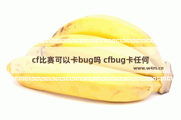 cf比赛可以卡bug吗 cfbug卡任何地方我为什么才卡到半身那半身进不去