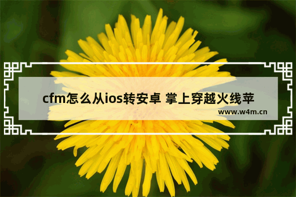 cfm怎么从ios转安卓 掌上穿越火线苹果手机怎么用不了