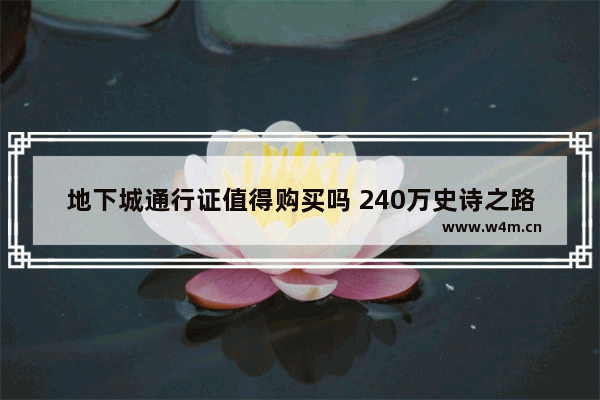 地下城通行证值得购买吗 240万史诗之路通行证值得买吗