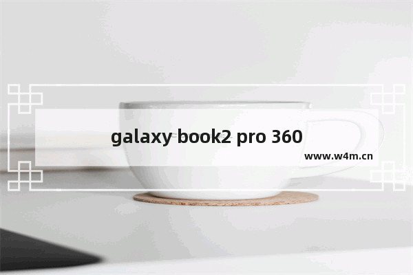 galaxy book2 pro 360参数 galaxy dota2