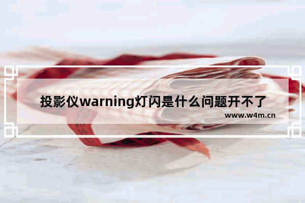 投影仪warning灯闪是什么问题开不了机 学校警告处分影响期多长