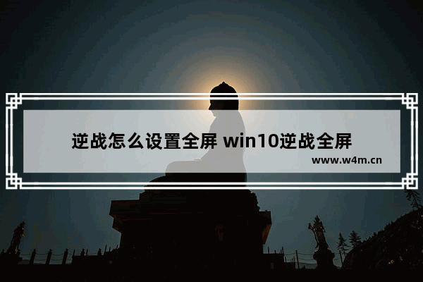 逆战怎么设置全屏 win10逆战全屏