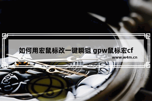 如何用宏鼠标改一键瞬狙 gpw鼠标宏cf瞬狙设置教程