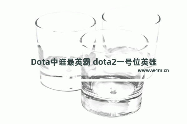 Dota中谁最英霸 dota2一号位英雄排名