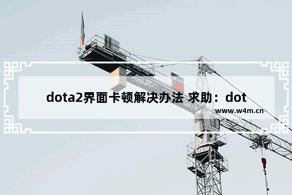 dota2界面卡顿解决办法 求助：dota2总是游戏中死机怎么办