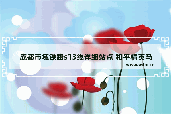 成都市域铁路s13线详细站点 和平精英马超玩法