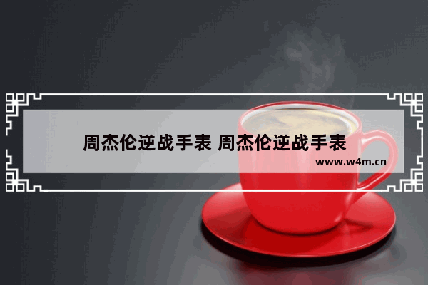 周杰伦逆战手表 周杰伦逆战手表