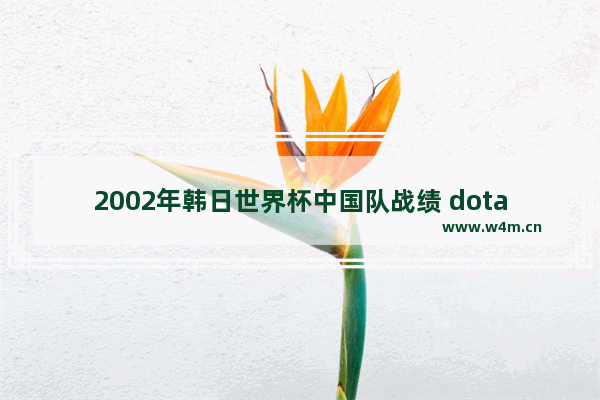 2002年韩日世界杯中国队战绩 dota2 比分