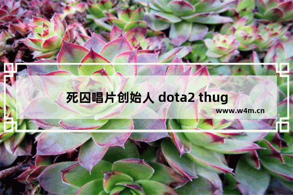 死囚唱片创始人 dota2 thug