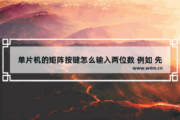 单片机的矩阵按键怎么输入两位数 例如 先输入2 数码管显示2 再输入3 数码管显示23 有类似程序更好 11平台怎么启用改键