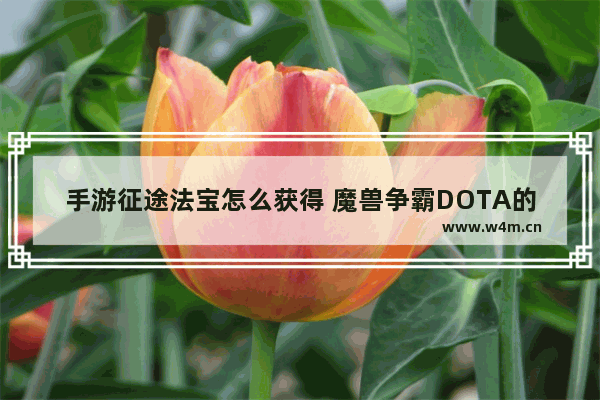 手游征途法宝怎么获得 魔兽争霸DOTA的游戏指令