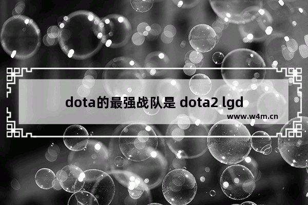 dota的最强战队是 dota2 lgd dk