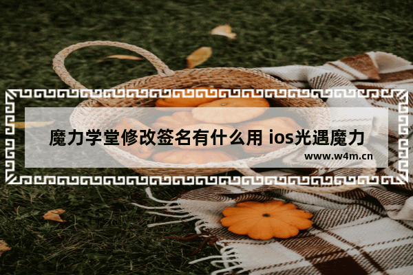 魔力学堂修改签名有什么用 ios光遇魔力签