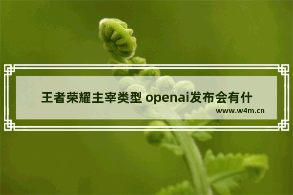 王者荣耀主宰类型 openai发布会有什么影响