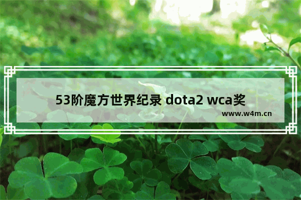 53阶魔方世界纪录 dota2 wca奖金