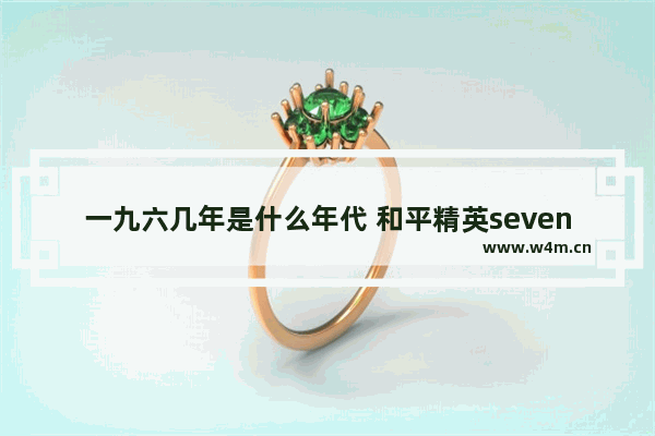 一九六几年是什么年代 和平精英seven柒